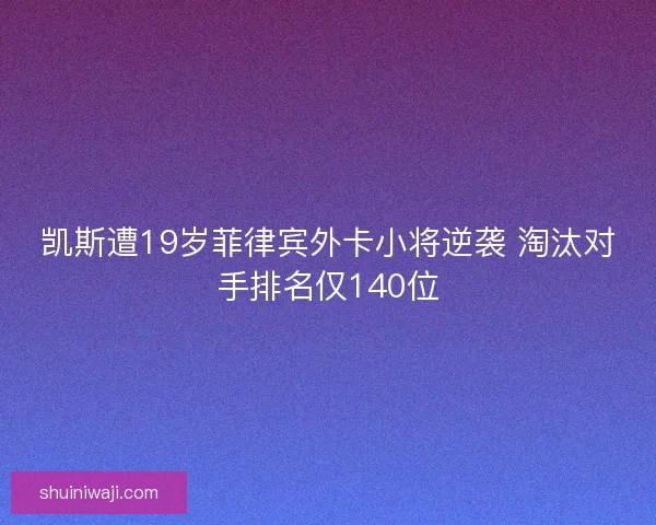 凯斯遭19岁菲律宾外卡小将逆袭 淘汰对手排名仅140位