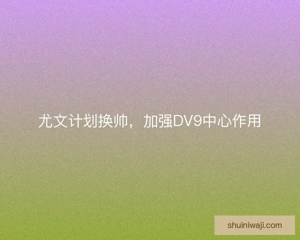 尤文计划换帅，加强DV9中心作用