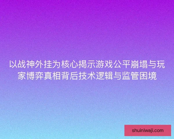 以战神外挂为核心揭示游戏公平崩塌与玩家博弈真相背后技术逻辑与监管困境 以战神外挂为核心揭示游戏公平崩塌与玩家博弈真相背后技术逻辑与监管困境