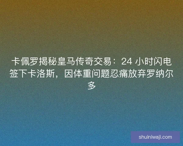 卡佩罗揭秘皇马传奇交易：24 小时闪电签下卡洛斯，因体重问题忍痛放弃罗纳尔多