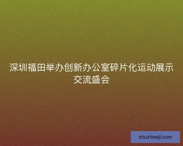 深圳福田举办创新办公室碎片化运动展示交流盛会 深圳福田举办创新办公室碎片化运动展示交流盛会