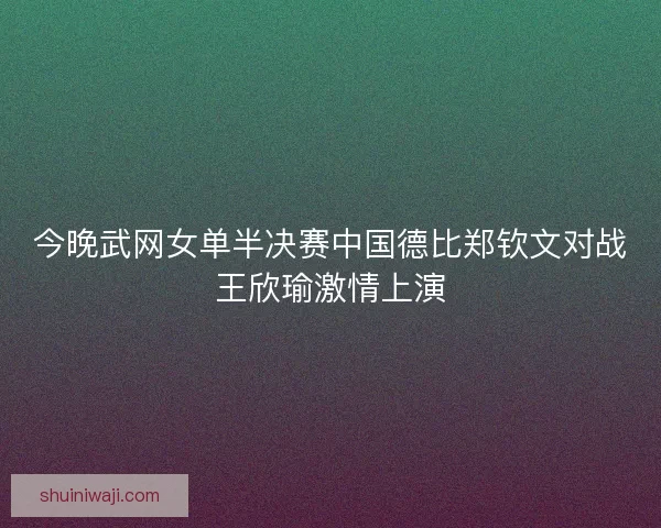今晚武网女单半决赛中国德比郑钦文对战王欣瑜激情上演