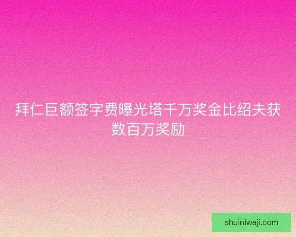 拜仁巨额签字费曝光塔千万奖金比绍夫获数百万奖励