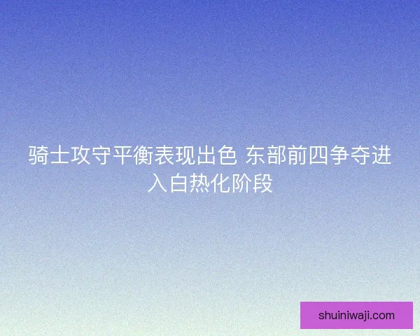骑士攻守平衡表现出色 东部前四争夺进入白热化阶段