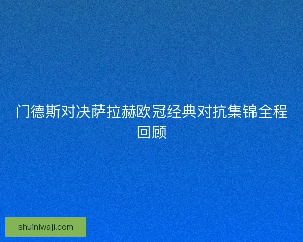 门德斯对决萨拉赫欧冠经典对抗集锦全程回顾