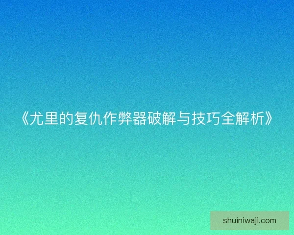 《尤里的复仇作弊器破解与技巧全解析》 《尤里的复仇作弊器破解与技巧全解析》