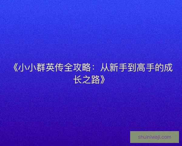 《小小群英传全攻略:从新手到高手的成长之路》 《小小群英传全攻略:从新手到高手的成长之路》