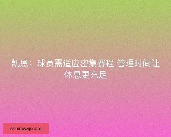 凯恩：球员需适应密集赛程 管理时间让休息更充足